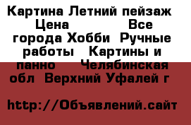 Картина Летний пейзаж › Цена ­ 25 420 - Все города Хобби. Ручные работы » Картины и панно   . Челябинская обл.,Верхний Уфалей г.